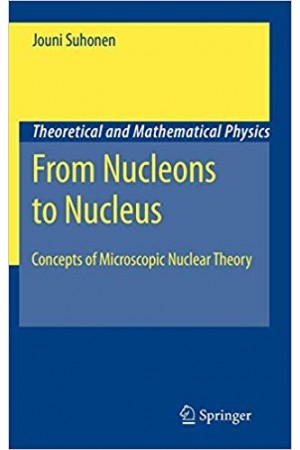 From Nucleons to Nucleus, Concepts of Microscopic Nuclear Theory -Theoretical and Mathematical Physics