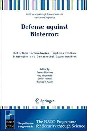 Defense Against Bioterror -Detection Technologies, Implementation Strategies and Commercial Opportunities -Nato Security through science Series- B: Physics and Biophysics Book