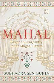 MAHAL - Power and Pageantry in The Mughal Harem