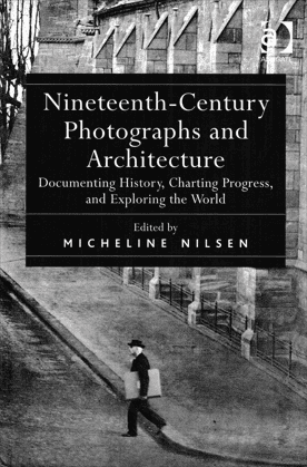 Nineteenth - Century Photographs and Architecture : Documenting History, Charting Progress and Exploring the World