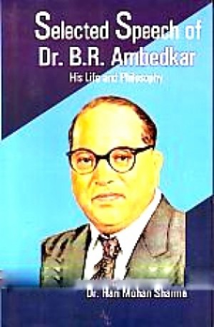 Selected Speech of Dr. B.R. Ambedkar - His Life and Philosophy New